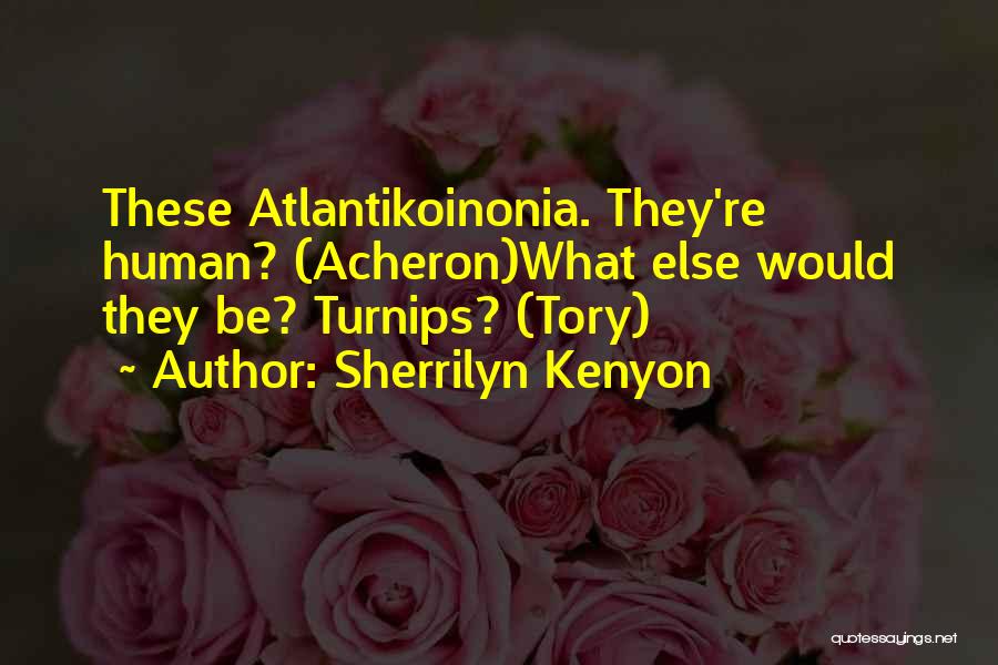 Sherrilyn Kenyon Quotes: These Atlantikoinonia. They're Human? (acheron)what Else Would They Be? Turnips? (tory)