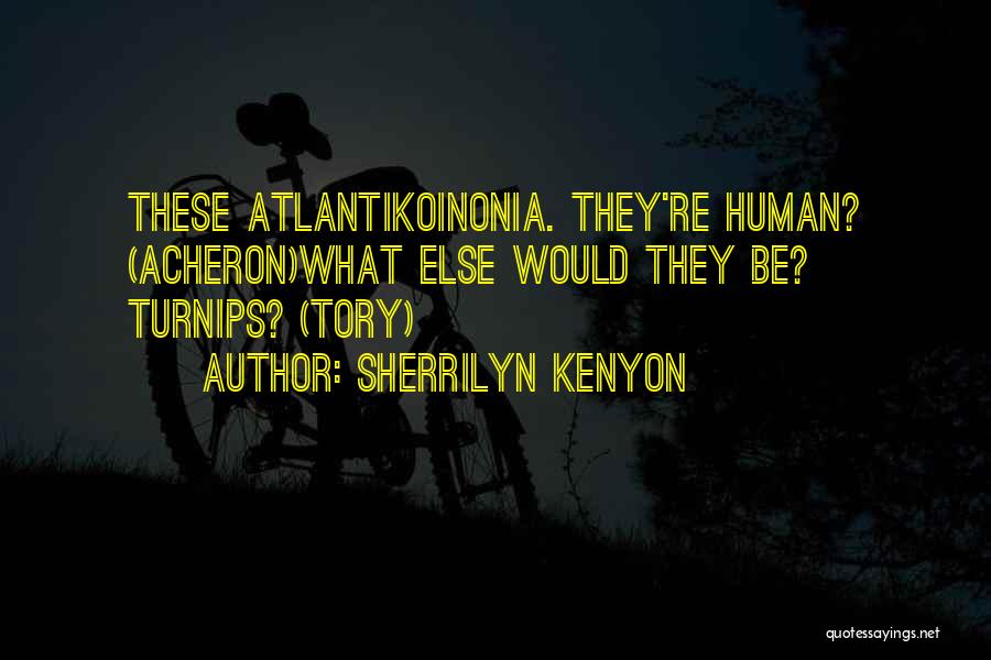 Sherrilyn Kenyon Quotes: These Atlantikoinonia. They're Human? (acheron)what Else Would They Be? Turnips? (tory)