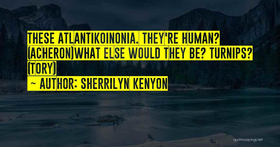 Sherrilyn Kenyon Quotes: These Atlantikoinonia. They're Human? (acheron)what Else Would They Be? Turnips? (tory)