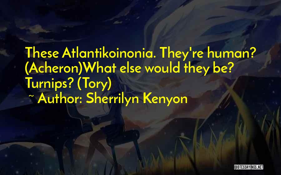 Sherrilyn Kenyon Quotes: These Atlantikoinonia. They're Human? (acheron)what Else Would They Be? Turnips? (tory)