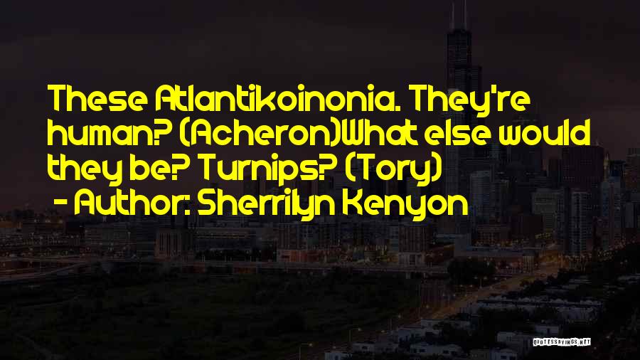 Sherrilyn Kenyon Quotes: These Atlantikoinonia. They're Human? (acheron)what Else Would They Be? Turnips? (tory)