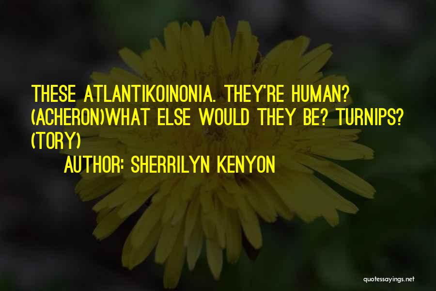 Sherrilyn Kenyon Quotes: These Atlantikoinonia. They're Human? (acheron)what Else Would They Be? Turnips? (tory)