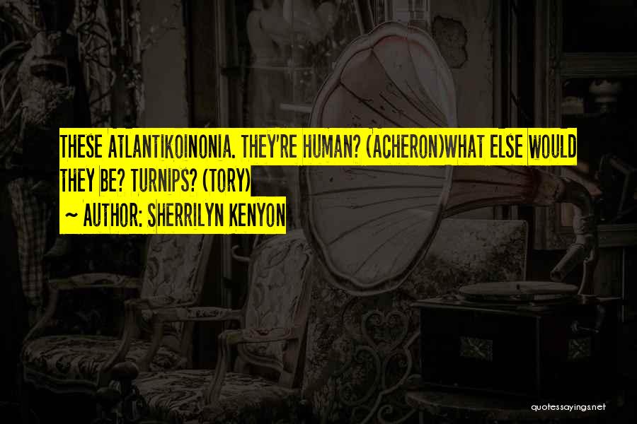 Sherrilyn Kenyon Quotes: These Atlantikoinonia. They're Human? (acheron)what Else Would They Be? Turnips? (tory)