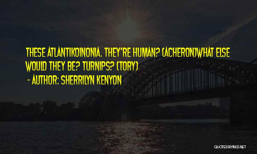 Sherrilyn Kenyon Quotes: These Atlantikoinonia. They're Human? (acheron)what Else Would They Be? Turnips? (tory)