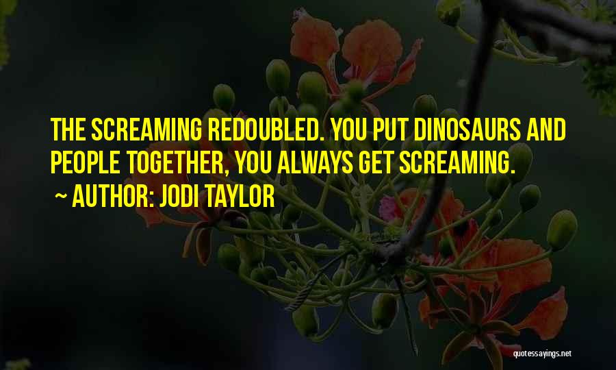 Jodi Taylor Quotes: The Screaming Redoubled. You Put Dinosaurs And People Together, You Always Get Screaming.
