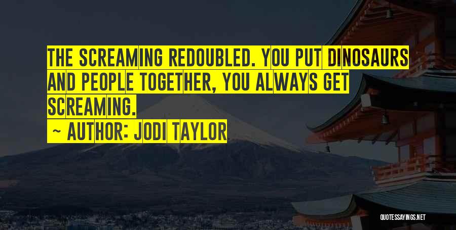 Jodi Taylor Quotes: The Screaming Redoubled. You Put Dinosaurs And People Together, You Always Get Screaming.