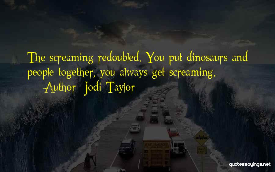 Jodi Taylor Quotes: The Screaming Redoubled. You Put Dinosaurs And People Together, You Always Get Screaming.