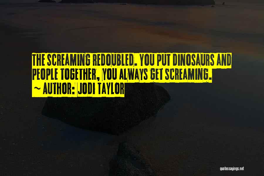 Jodi Taylor Quotes: The Screaming Redoubled. You Put Dinosaurs And People Together, You Always Get Screaming.