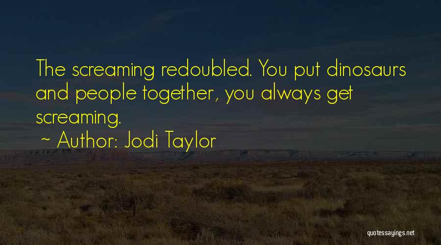 Jodi Taylor Quotes: The Screaming Redoubled. You Put Dinosaurs And People Together, You Always Get Screaming.