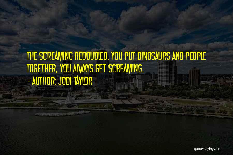 Jodi Taylor Quotes: The Screaming Redoubled. You Put Dinosaurs And People Together, You Always Get Screaming.