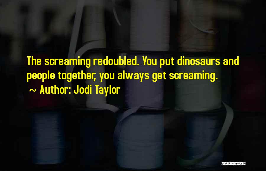 Jodi Taylor Quotes: The Screaming Redoubled. You Put Dinosaurs And People Together, You Always Get Screaming.