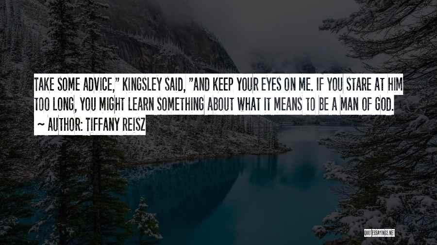 Tiffany Reisz Quotes: Take Some Advice, Kingsley Said, And Keep Your Eyes On Me. If You Stare At Him Too Long, You Might