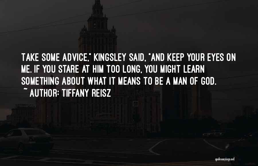 Tiffany Reisz Quotes: Take Some Advice, Kingsley Said, And Keep Your Eyes On Me. If You Stare At Him Too Long, You Might