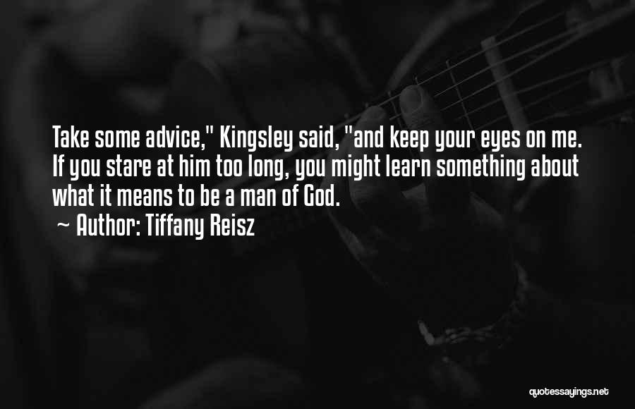 Tiffany Reisz Quotes: Take Some Advice, Kingsley Said, And Keep Your Eyes On Me. If You Stare At Him Too Long, You Might