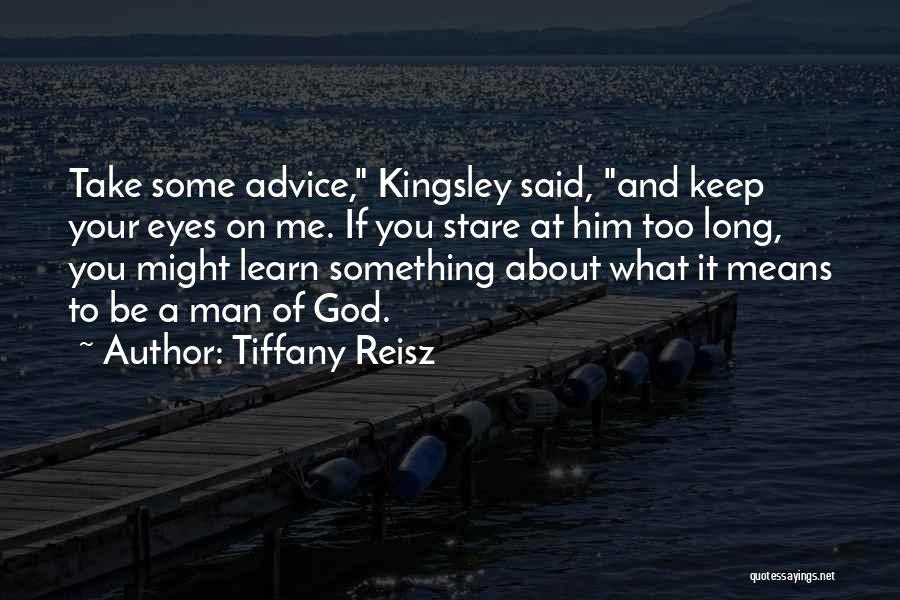 Tiffany Reisz Quotes: Take Some Advice, Kingsley Said, And Keep Your Eyes On Me. If You Stare At Him Too Long, You Might