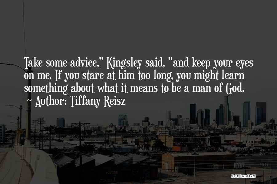 Tiffany Reisz Quotes: Take Some Advice, Kingsley Said, And Keep Your Eyes On Me. If You Stare At Him Too Long, You Might
