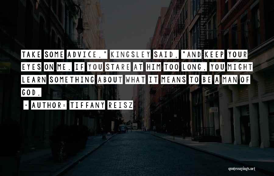 Tiffany Reisz Quotes: Take Some Advice, Kingsley Said, And Keep Your Eyes On Me. If You Stare At Him Too Long, You Might
