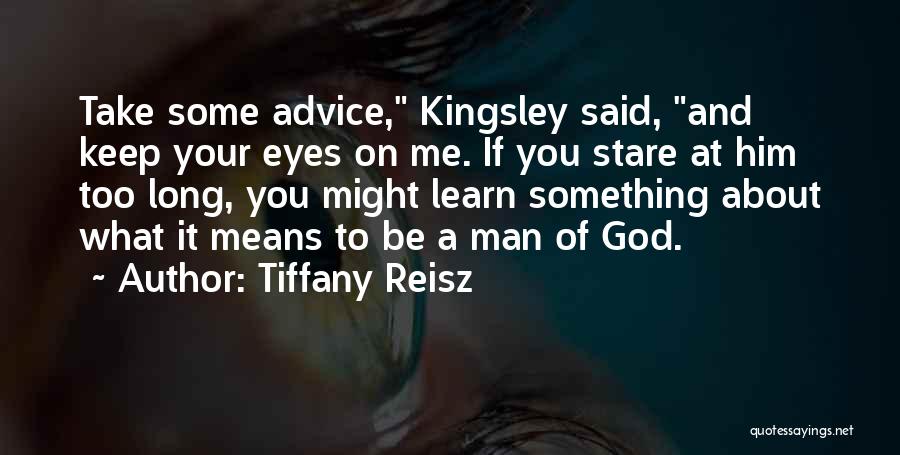 Tiffany Reisz Quotes: Take Some Advice, Kingsley Said, And Keep Your Eyes On Me. If You Stare At Him Too Long, You Might