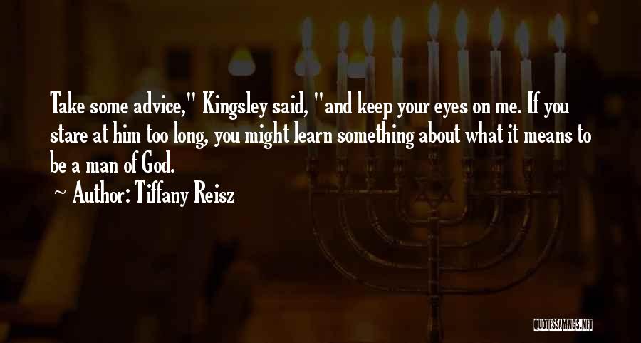 Tiffany Reisz Quotes: Take Some Advice, Kingsley Said, And Keep Your Eyes On Me. If You Stare At Him Too Long, You Might