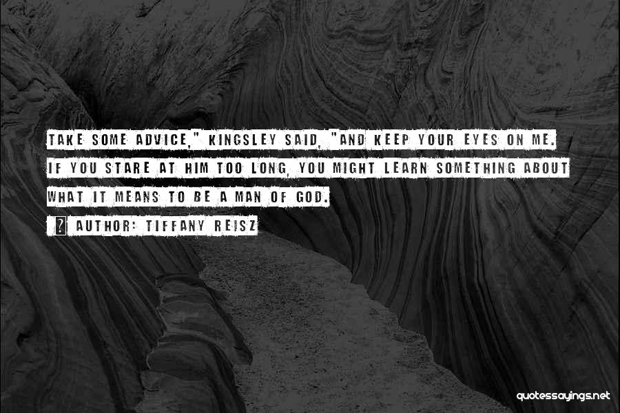 Tiffany Reisz Quotes: Take Some Advice, Kingsley Said, And Keep Your Eyes On Me. If You Stare At Him Too Long, You Might