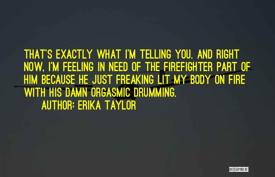 Erika Taylor Quotes: That's Exactly What I'm Telling You. And Right Now, I'm Feeling In Need Of The Firefighter Part Of Him Because