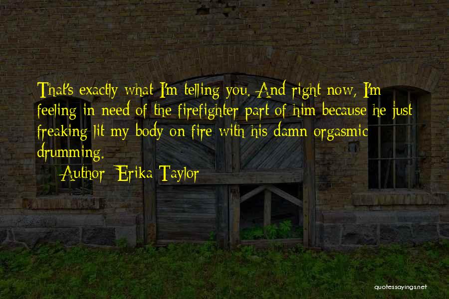 Erika Taylor Quotes: That's Exactly What I'm Telling You. And Right Now, I'm Feeling In Need Of The Firefighter Part Of Him Because