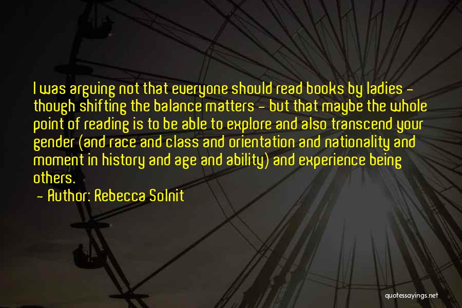 Rebecca Solnit Quotes: I Was Arguing Not That Everyone Should Read Books By Ladies - Though Shifting The Balance Matters - But That