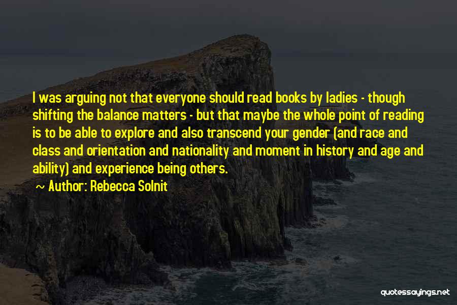 Rebecca Solnit Quotes: I Was Arguing Not That Everyone Should Read Books By Ladies - Though Shifting The Balance Matters - But That