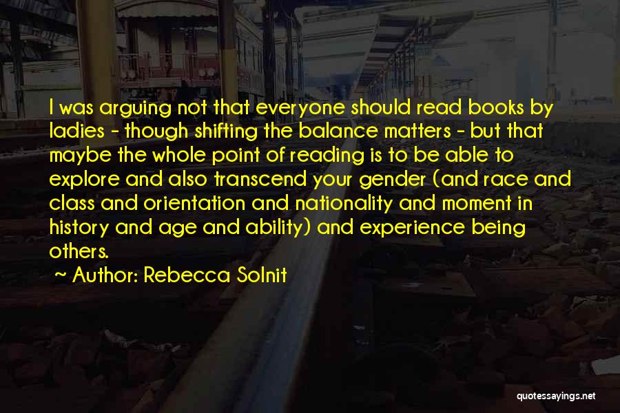 Rebecca Solnit Quotes: I Was Arguing Not That Everyone Should Read Books By Ladies - Though Shifting The Balance Matters - But That