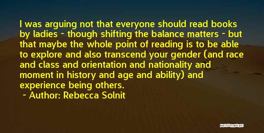 Rebecca Solnit Quotes: I Was Arguing Not That Everyone Should Read Books By Ladies - Though Shifting The Balance Matters - But That