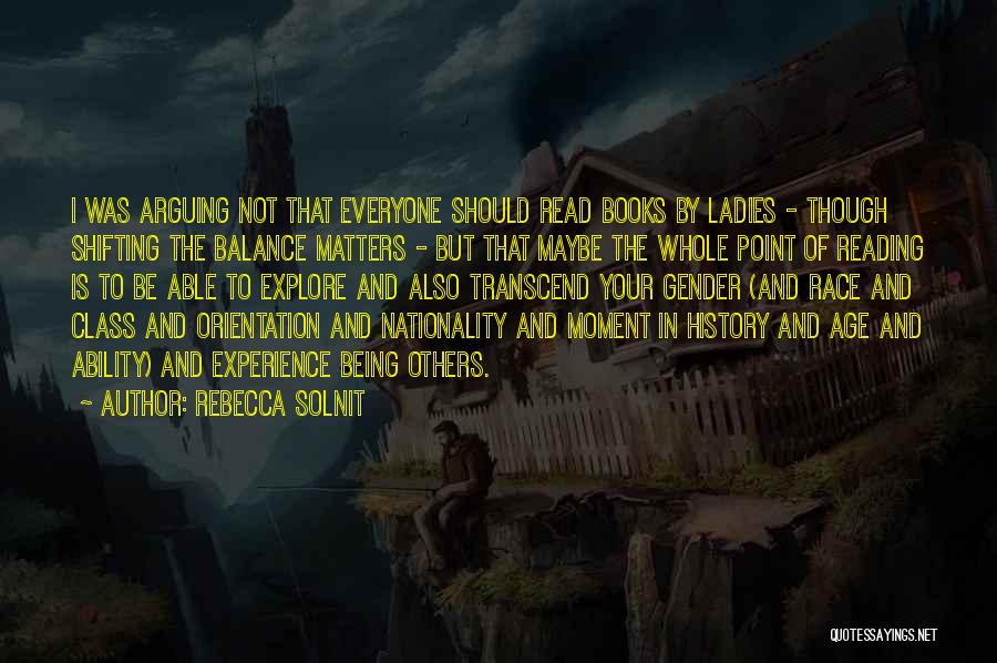 Rebecca Solnit Quotes: I Was Arguing Not That Everyone Should Read Books By Ladies - Though Shifting The Balance Matters - But That