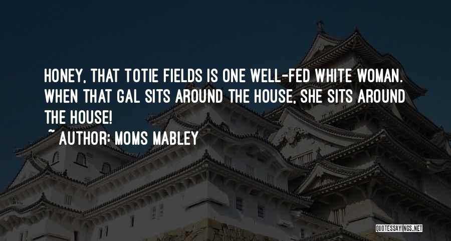 Moms Mabley Quotes: Honey, That Totie Fields Is One Well-fed White Woman. When That Gal Sits Around The House, She Sits Around The