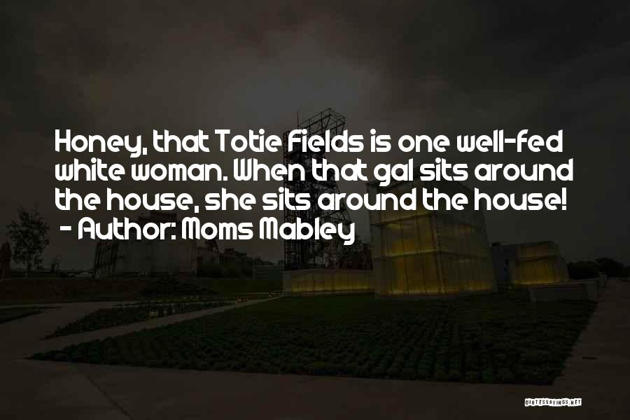 Moms Mabley Quotes: Honey, That Totie Fields Is One Well-fed White Woman. When That Gal Sits Around The House, She Sits Around The