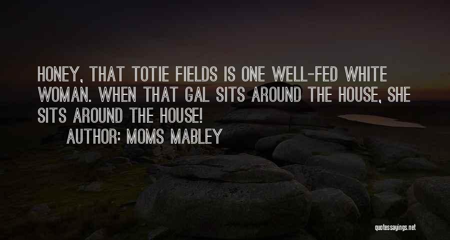 Moms Mabley Quotes: Honey, That Totie Fields Is One Well-fed White Woman. When That Gal Sits Around The House, She Sits Around The