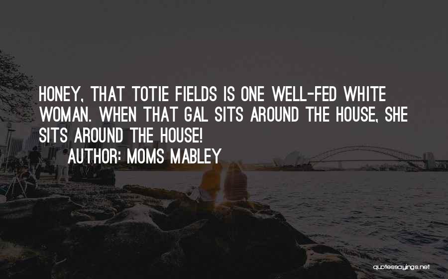 Moms Mabley Quotes: Honey, That Totie Fields Is One Well-fed White Woman. When That Gal Sits Around The House, She Sits Around The