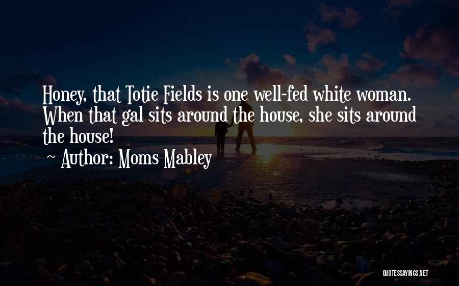 Moms Mabley Quotes: Honey, That Totie Fields Is One Well-fed White Woman. When That Gal Sits Around The House, She Sits Around The