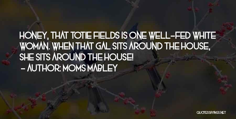 Moms Mabley Quotes: Honey, That Totie Fields Is One Well-fed White Woman. When That Gal Sits Around The House, She Sits Around The