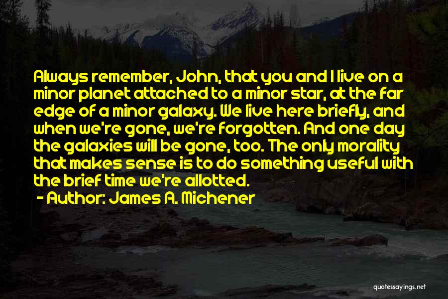 James A. Michener Quotes: Always Remember, John, That You And I Live On A Minor Planet Attached To A Minor Star, At The Far