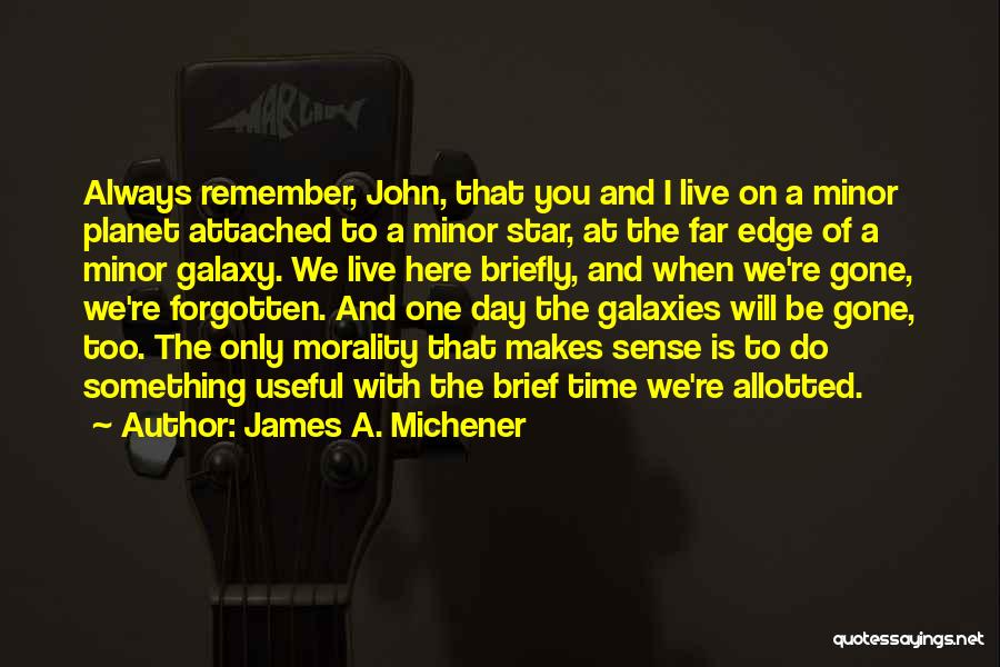 James A. Michener Quotes: Always Remember, John, That You And I Live On A Minor Planet Attached To A Minor Star, At The Far