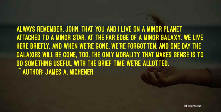 James A. Michener Quotes: Always Remember, John, That You And I Live On A Minor Planet Attached To A Minor Star, At The Far