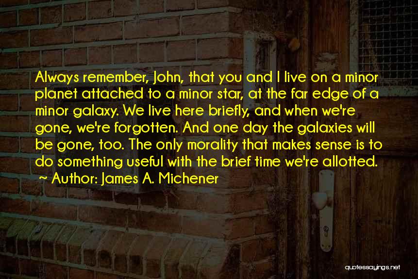 James A. Michener Quotes: Always Remember, John, That You And I Live On A Minor Planet Attached To A Minor Star, At The Far