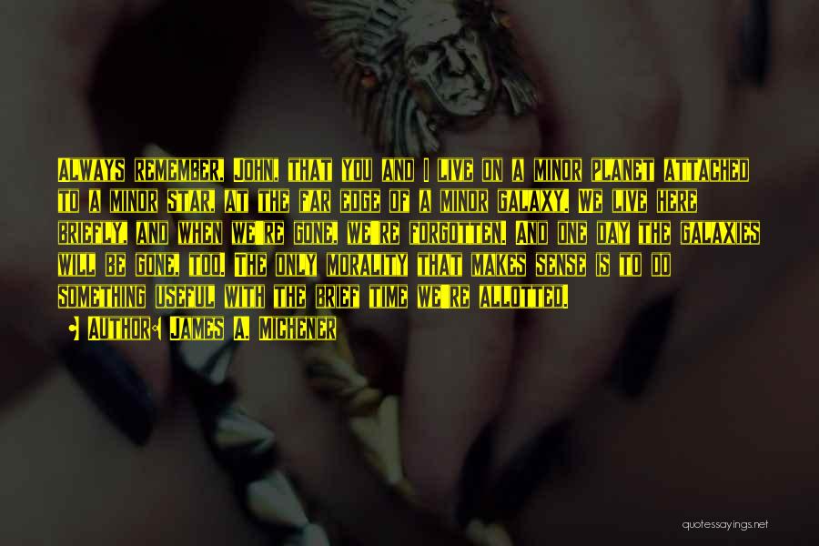 James A. Michener Quotes: Always Remember, John, That You And I Live On A Minor Planet Attached To A Minor Star, At The Far