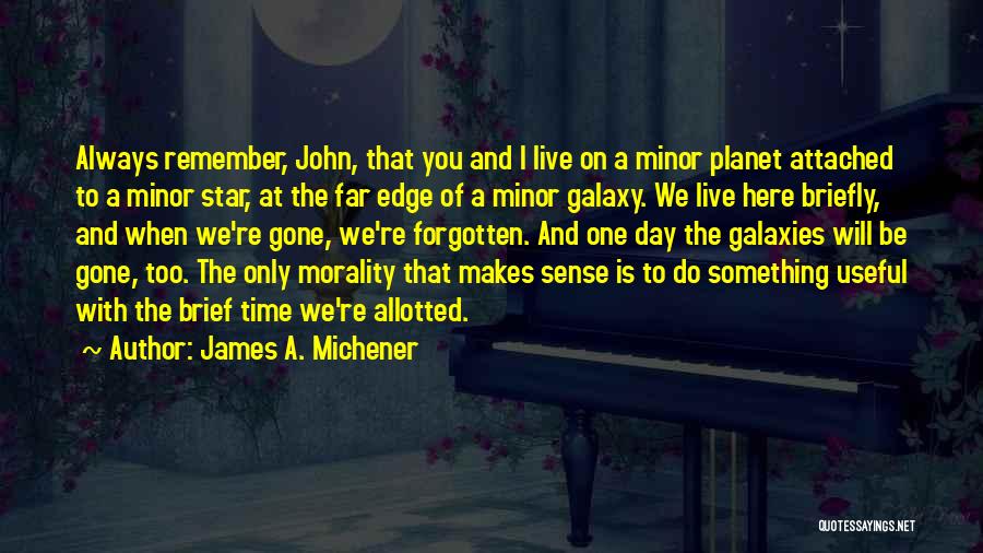 James A. Michener Quotes: Always Remember, John, That You And I Live On A Minor Planet Attached To A Minor Star, At The Far