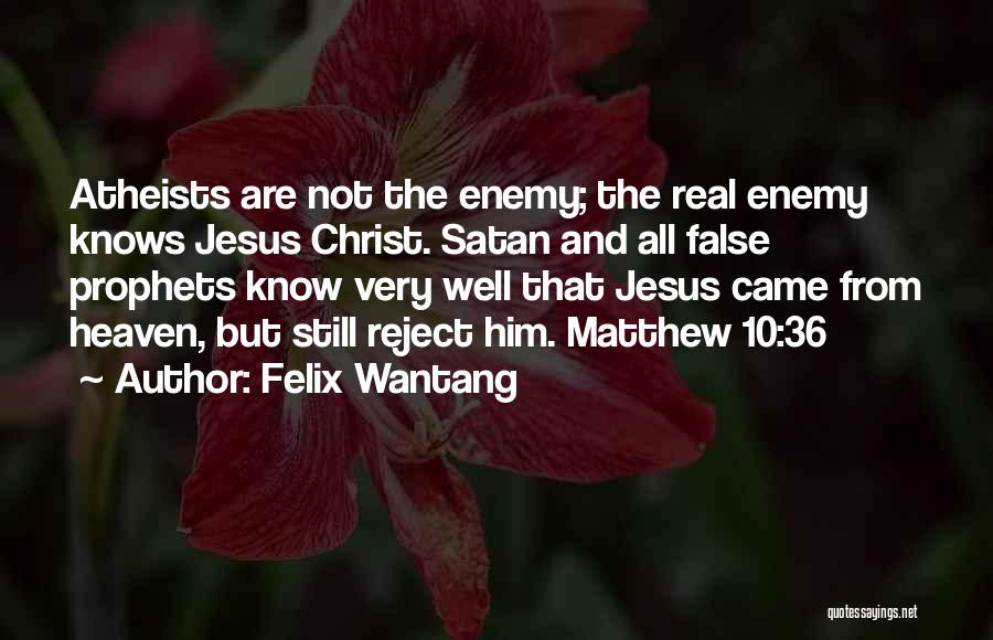 Felix Wantang Quotes: Atheists Are Not The Enemy; The Real Enemy Knows Jesus Christ. Satan And All False Prophets Know Very Well That