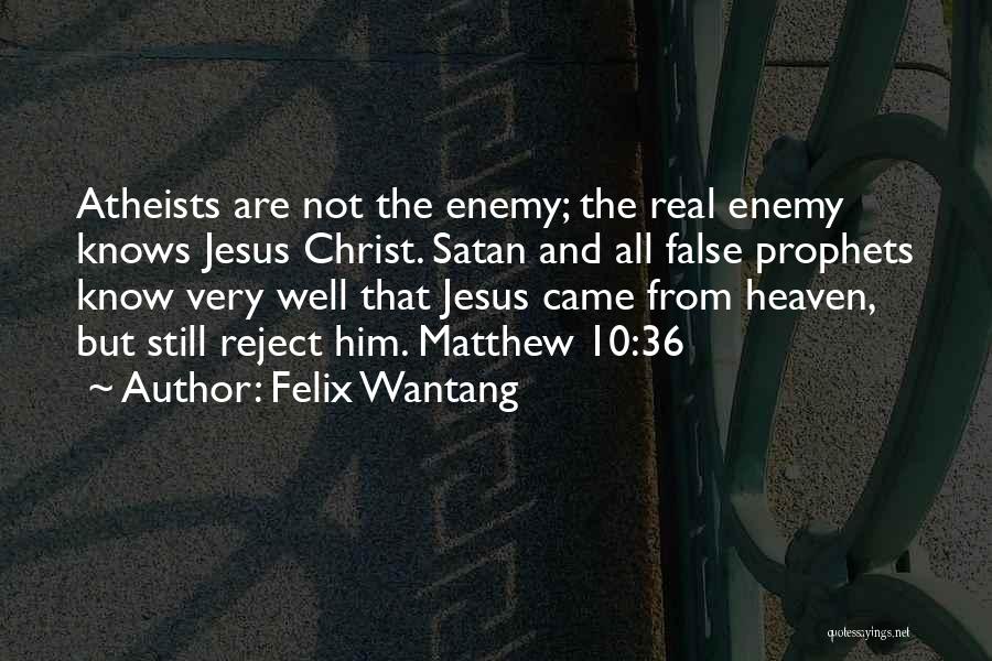 Felix Wantang Quotes: Atheists Are Not The Enemy; The Real Enemy Knows Jesus Christ. Satan And All False Prophets Know Very Well That