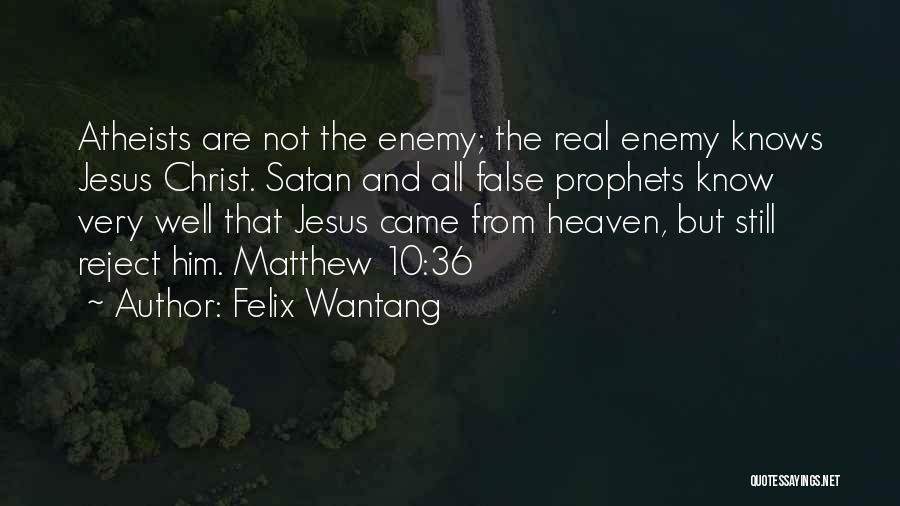 Felix Wantang Quotes: Atheists Are Not The Enemy; The Real Enemy Knows Jesus Christ. Satan And All False Prophets Know Very Well That