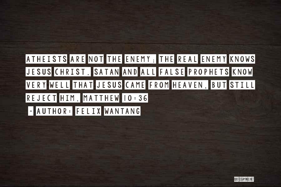 Felix Wantang Quotes: Atheists Are Not The Enemy; The Real Enemy Knows Jesus Christ. Satan And All False Prophets Know Very Well That