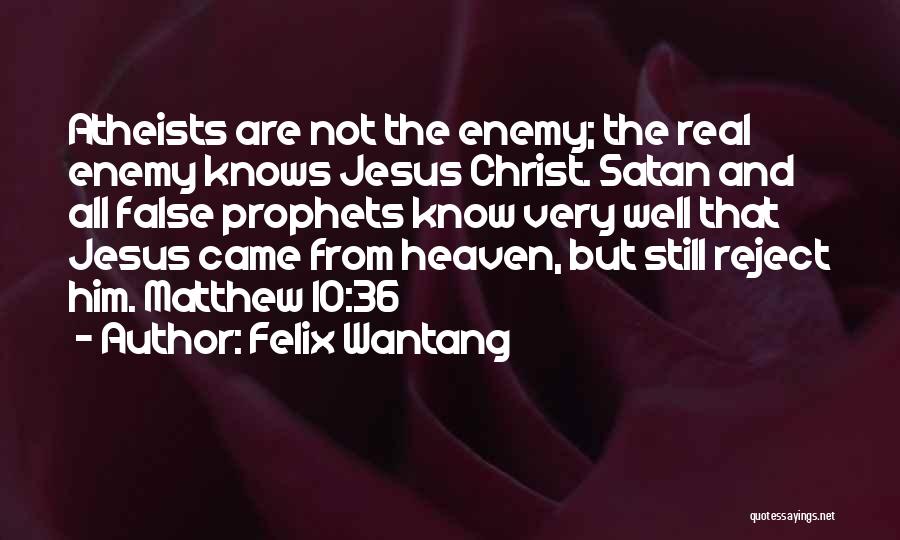 Felix Wantang Quotes: Atheists Are Not The Enemy; The Real Enemy Knows Jesus Christ. Satan And All False Prophets Know Very Well That