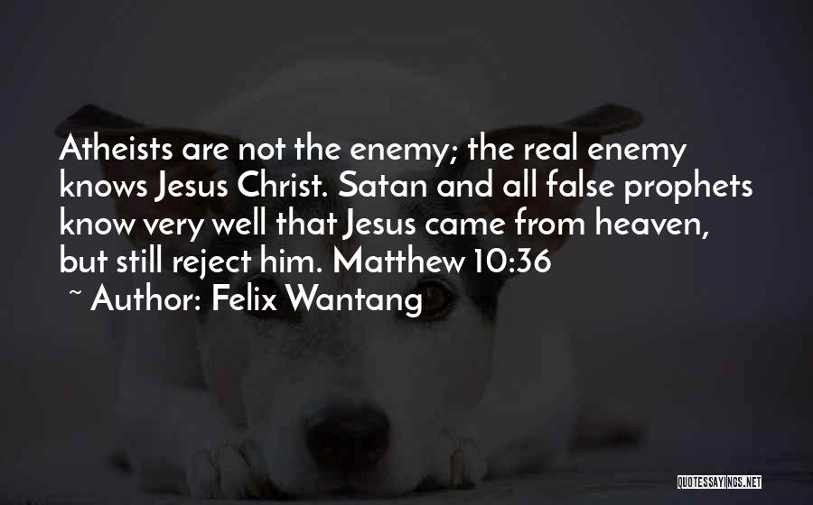 Felix Wantang Quotes: Atheists Are Not The Enemy; The Real Enemy Knows Jesus Christ. Satan And All False Prophets Know Very Well That