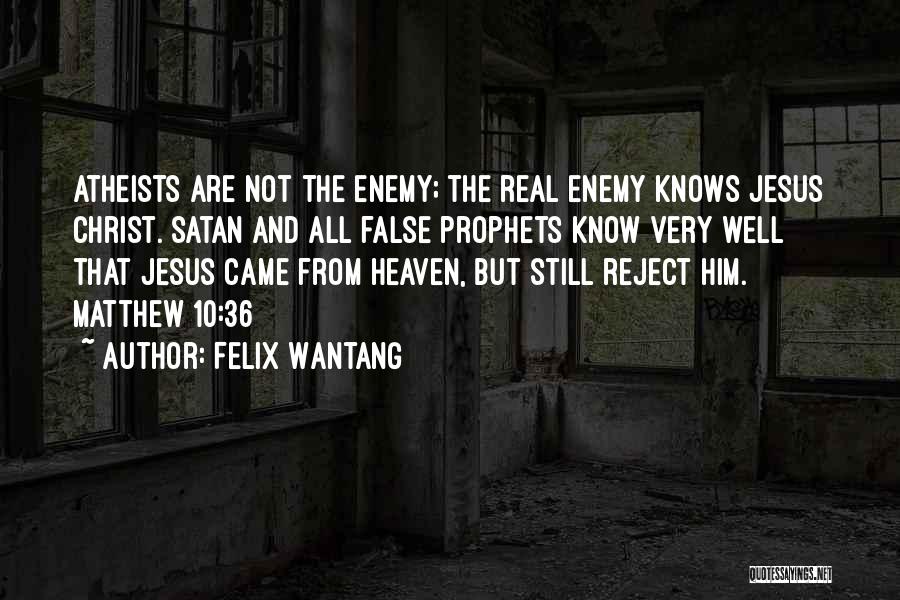 Felix Wantang Quotes: Atheists Are Not The Enemy; The Real Enemy Knows Jesus Christ. Satan And All False Prophets Know Very Well That